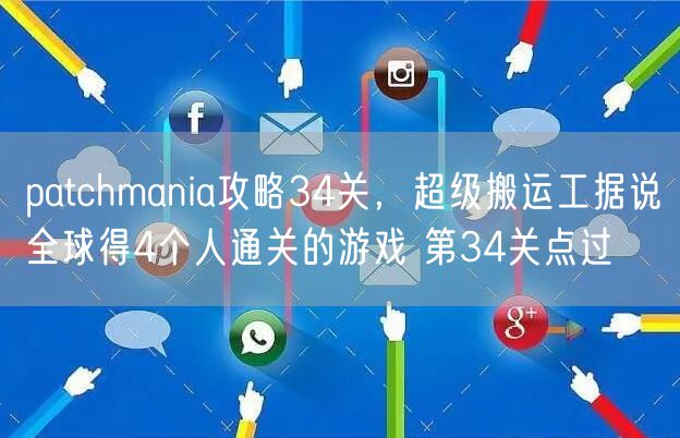 patchmania攻略34关,超级搬运工据说全球得4个人通关的游戏 第34关点过