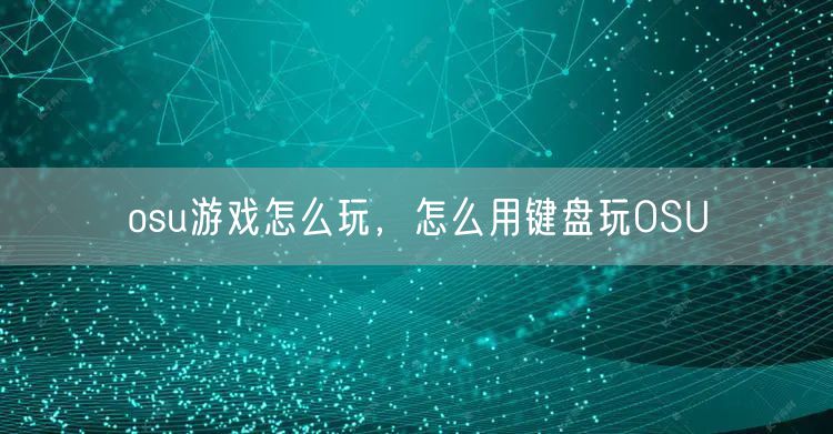 osu游戏怎么玩，怎么用键盘玩OSU