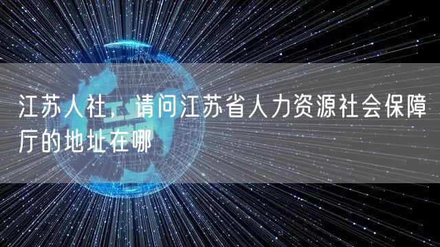 江苏人社，请问江苏省人力资源社会保障厅的地址在哪