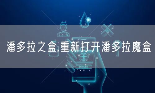 潘多拉之盒,重新打开潘多拉魔盒