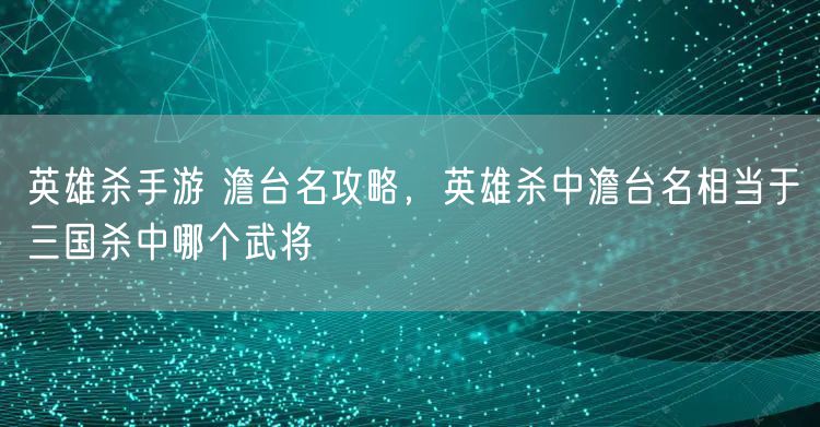 英雄杀手游 澹台名攻略，英雄杀中澹台名相当于三国杀中哪个武将