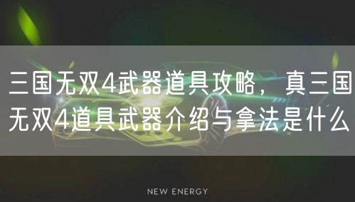 三国无双4武器道具攻略，真三国无双4道具武器介绍与拿法是什么