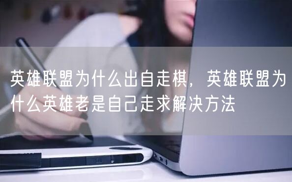 英雄联盟为什么出自走棋，英雄联盟为什么英雄老是自己走求解决方法