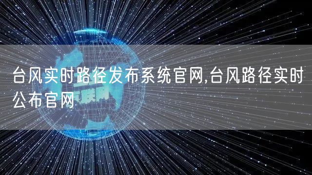 台风实时路径发布系统官网,台风路径实时公布官网