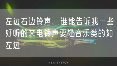 左边右边铃声，谁能告诉我一些好听的来电铃声要轻音乐类的如左边