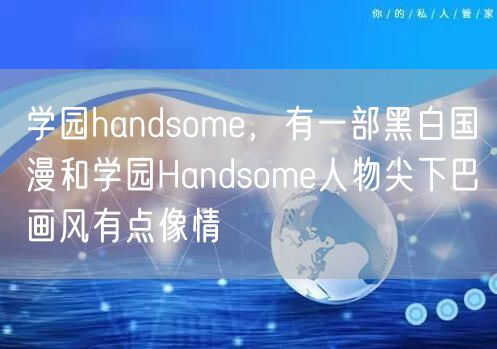 学园handsome，有一部黑白国漫和学园Handsome人物尖下巴画风有点像情