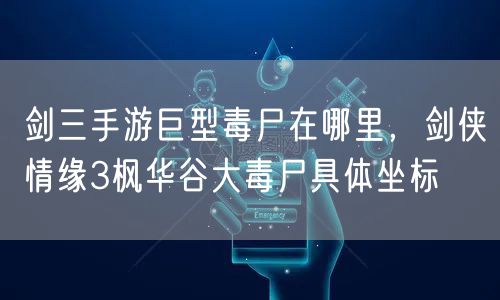 剑三手游巨型毒尸在哪里,剑侠情缘3枫华谷大毒尸具体坐标