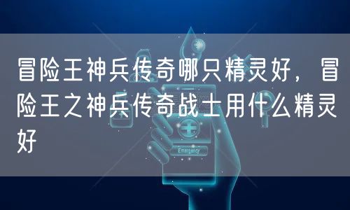 冒险王神兵传奇哪只精灵好，冒险王之神兵传奇战士用什么精灵好