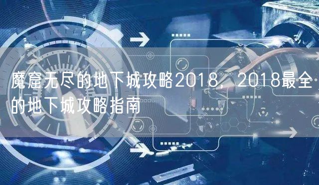 魔窟无尽的地下城攻略2018，2018最全的地下城攻略指南