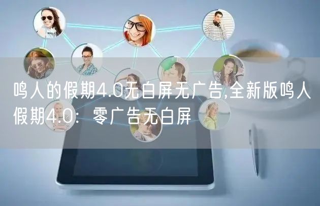 鸣人的假期4.0无白屏无广告,全新版鸣人假期4.0：零广告无白屏