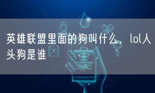 英雄联盟里面的狗叫什么，lol人头狗是谁