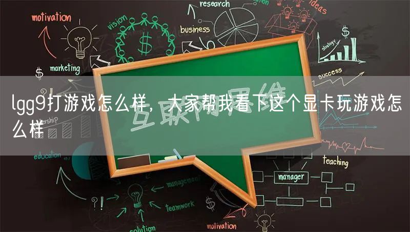 lgg9打游戏怎么样,大家帮我看下这个显卡玩游戏怎么样