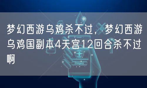 梦幻西游乌鸡杀不过，梦幻西游乌鸡国副本4天宫12回合杀不过啊