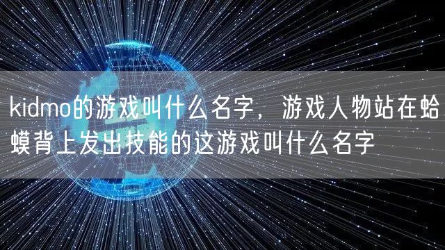 kidmo的游戏叫什么名字，游戏人物站在蛤蟆背上发出技能的这游戏叫什么名字