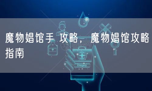 魔物娼馆手 攻略,魔物娼馆攻略指南