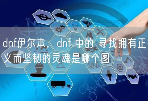 dnf伊尔本，dnf 中的 寻找拥有正义而坚韧的灵魂是哪个图