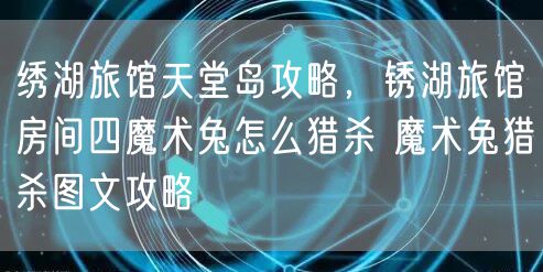 绣湖旅馆天堂岛攻略,锈湖旅馆房间四魔术兔怎么猎杀 魔术兔猎杀图文攻略