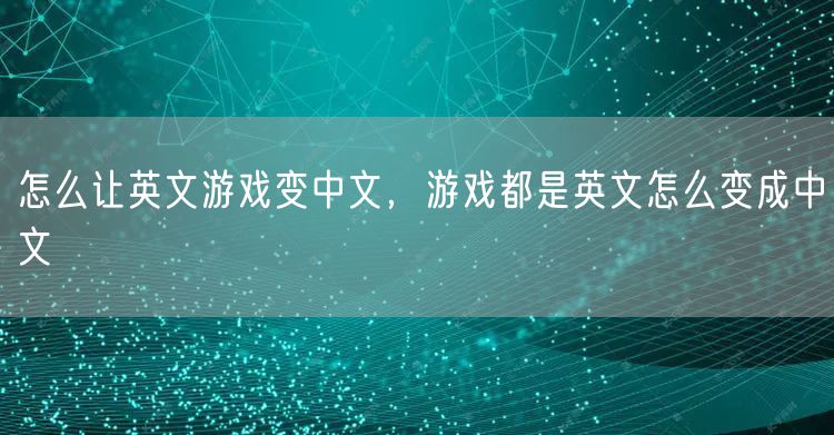 怎么让英文游戏变中文，游戏都是英文怎么变成中文