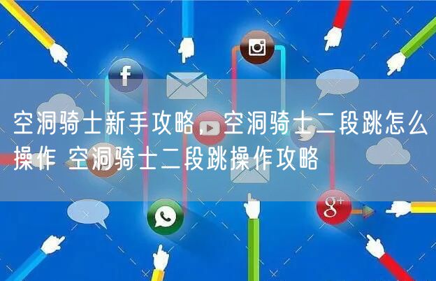 空洞骑士新手攻略,空洞骑士二段跳怎么操作 空洞骑士二段跳操作攻略
