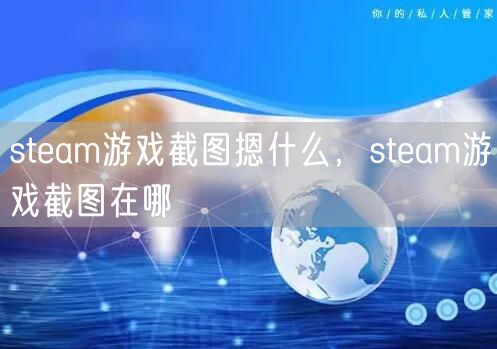 steam游戏截图摁什么，steam游戏截图在哪