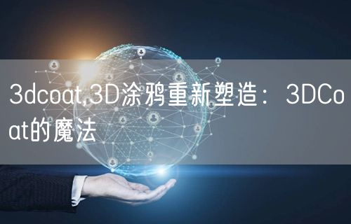 3dcoat,3D涂鸦重新塑造：3DCoat的魔法