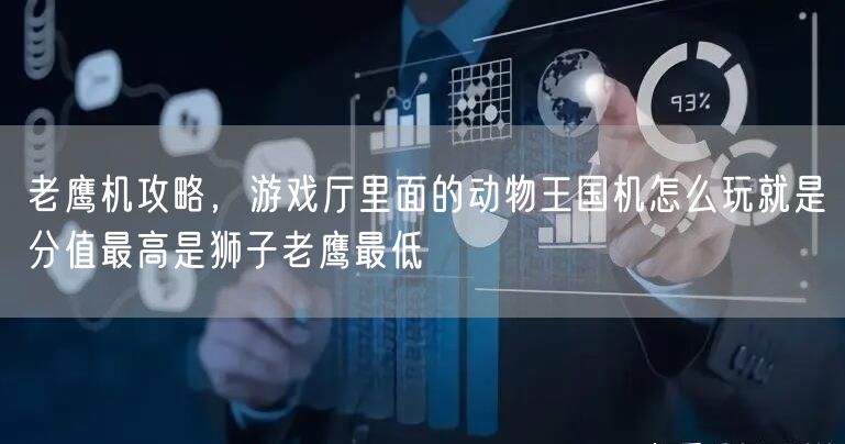 老鹰机攻略，游戏厅里面的动物王国机怎么玩就是分值最高是狮子老鹰最低