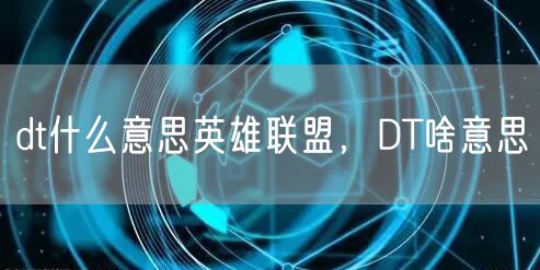 dt什么意思英雄联盟，DT啥意思