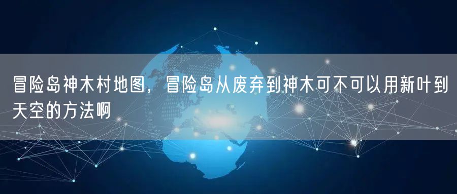 冒险岛神木村地图，冒险岛从废弃到神木可不可以用新叶到天空的方法啊