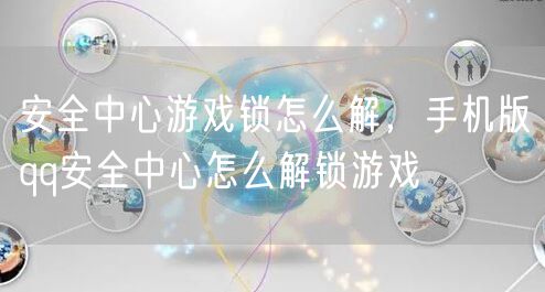 安全中心游戏锁怎么解,手机版qq安全中心怎么解锁游戏