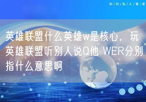 英雄联盟什么英雄w是核心，玩英雄联盟听别人说Q他 WER分别指什么意思啊