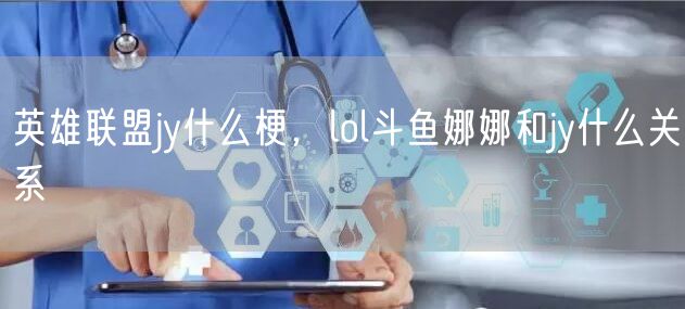 英雄联盟jy什么梗，lol斗鱼娜娜和jy什么关系