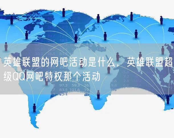 英雄联盟的网吧活动是什么，英雄联盟超级QQ网吧特权那个活动