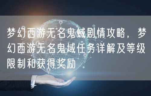 梦幻西游无名鬼蜮剧情攻略，梦幻西游无名鬼域任务详解及等级限制和获得奖励