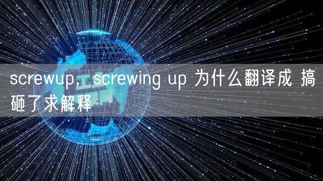 screwup，screwing up 为什么翻译成 搞砸了求解释