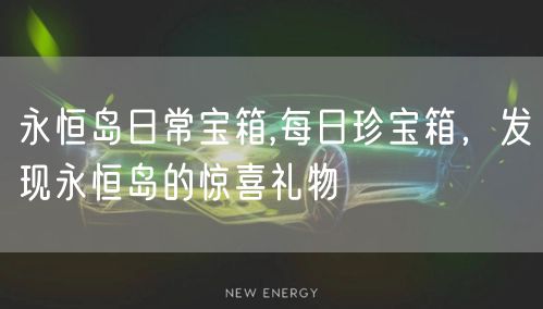 永恒岛日常宝箱,每日珍宝箱，发现永恒岛的惊喜礼物