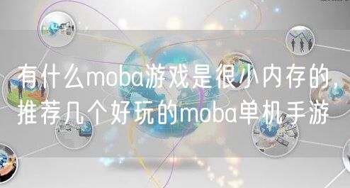 有什么moba游戏是很小内存的,推荐几个好玩的moba单机手游