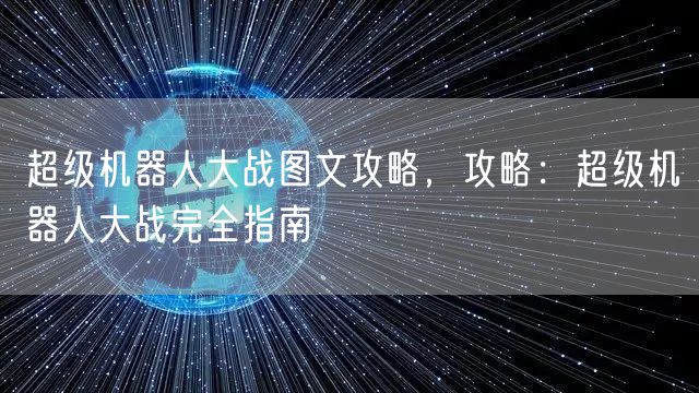 超级机器人大战图文攻略,攻略:超级机器人大战完全指南