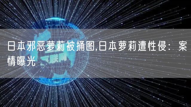 日本邪恶萝莉被捅图,日本萝莉遭性侵:案情曝光