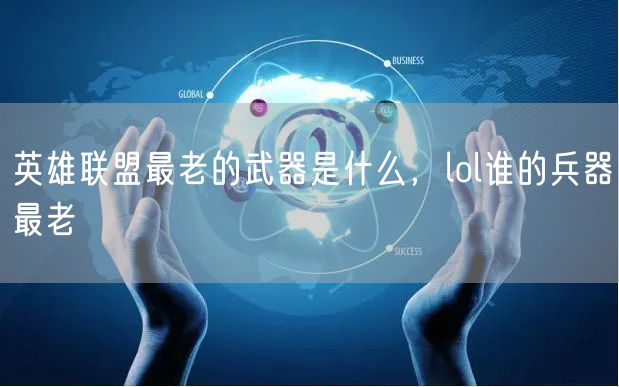 英雄联盟最老的武器是什么，lol谁的兵器最老