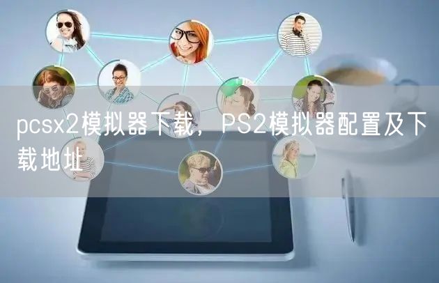 pcsx2模拟器下载，PS2模拟器配置及下载地址