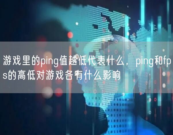 游戏里的ping值越低代表什么，ping和fps的高低对游戏各有什么影响