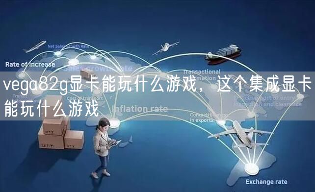 vega82g显卡能玩什么游戏,这个集成显卡能玩什么游戏