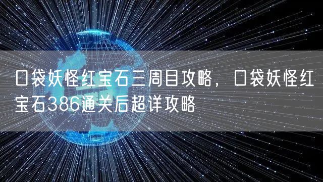 口袋妖怪红宝石三周目攻略，口袋妖怪红宝石386通关后超详攻略