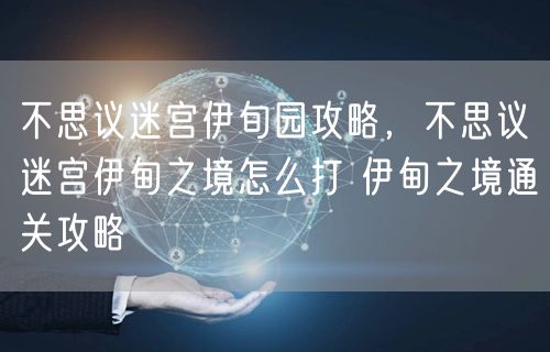 不思议迷宫伊旬园攻略，不思议迷宫伊甸之境怎么打 伊甸之境通关攻略