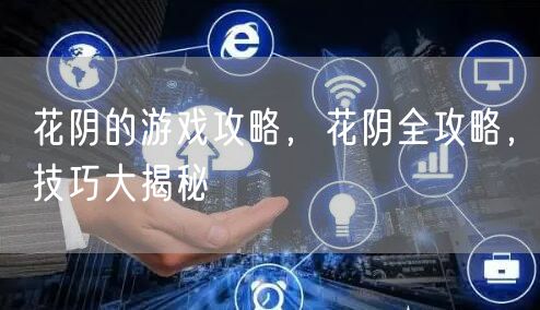 花阴的游戏攻略,花阴全攻略,技巧大揭秘