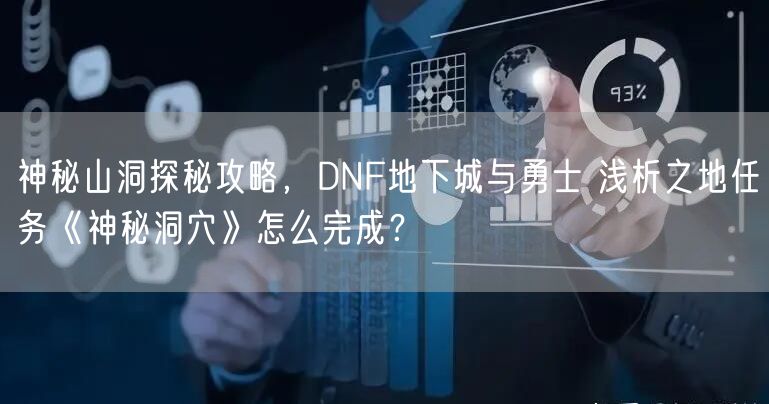 神秘山洞探秘攻略，DNF地下城与勇士 浅析之地任务《神秘洞穴》怎么完成？
