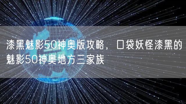 漆黑魅影50神奥版攻略，口袋妖怪漆黑的魅影50神奥地方三家族