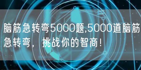脑筋急转弯5000题,5000道脑筋急转弯，挑战你的智商！