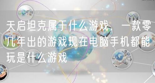 天启坦克属于什么游戏，一款零几年出的游戏现在电脑手机都能玩是什么游戏