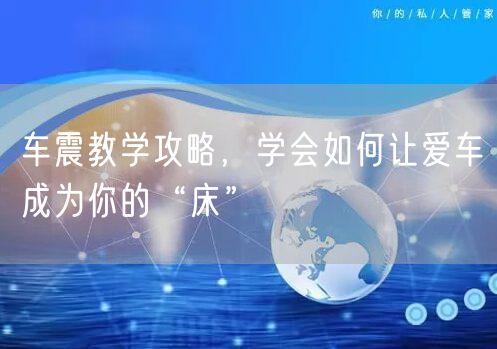 车震教学攻略，学会如何让爱车成为你的“床”